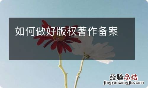 如何做好版权著作备案