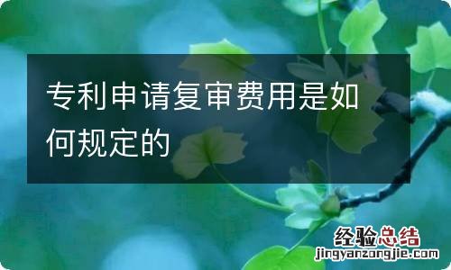 专利申请复审费用是如何规定的