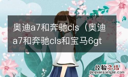 奥迪a7和奔驰cls和宝马6gt 奥迪a7和奔驰cls