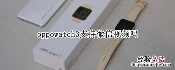 oppowatch3支持微信视频吗 oppowatch怎么下载微信视频