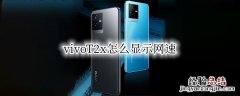 vivoT2x怎么显示网速 vivonex怎么显示网速