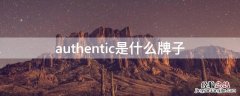 authentic是什么牌子 authentlc品牌