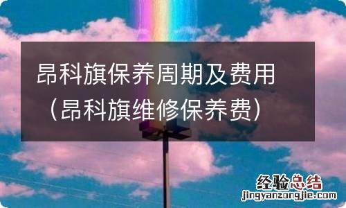 昂科旗维修保养费 昂科旗保养周期及费用