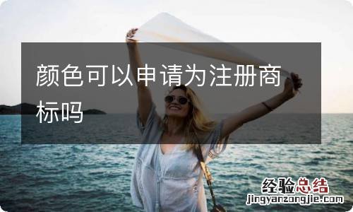 颜色可以申请为注册商标吗