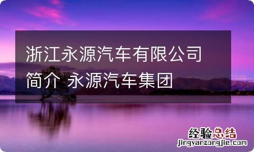 浙江永源汽车有限公司简介 永源汽车集团