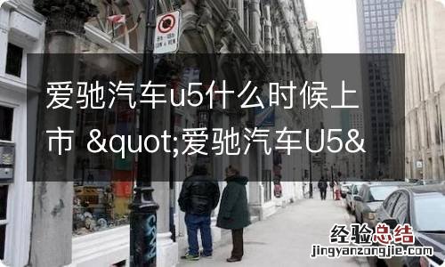 爱驰汽车u5什么时候上市 &quot;爱驰汽车U5&quot; 上市