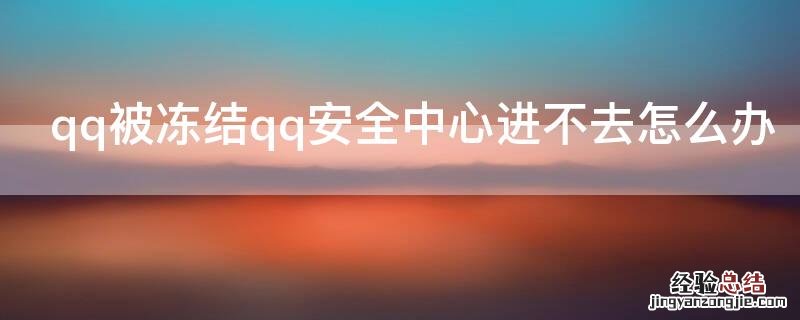 qq被冻结了安全中心打不开怎么办 qq被冻结qq安全中心进不去怎么办