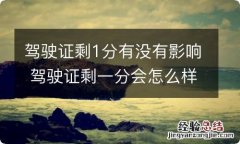 驾驶证剩1分有没有影响 驾驶证剩一分会怎么样