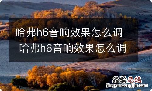 哈弗h6音响效果怎么调 哈弗h6音响效果怎么调试