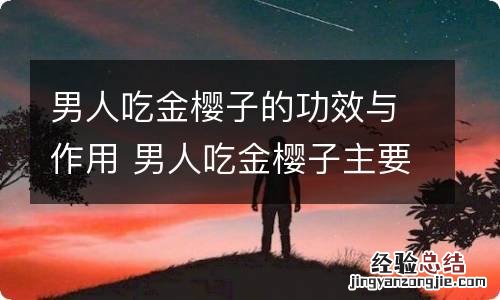 男人吃金樱子的功效与作用 男人吃金樱子主要有什么功效