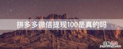 拼多多微信提现100是真的吗安全吗 拼多多微信提现100是真的吗