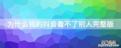 抖音为什么看不全别人的作品 为什么我的抖音看不了别人完整版