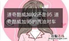 道奇酷威加92还是95 道奇酷威加95的汽油对车会不会有影响?