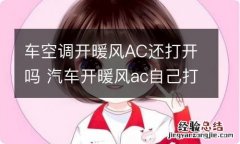 车空调开暖风AC还打开吗 汽车开暖风ac自己打开了怎么回事吗