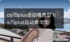 cs75plus自动尊贵型 cs75plus自动豪华型