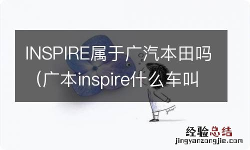 广本inspire什么车叫什么名字 INSPIRE属于广汽本田吗