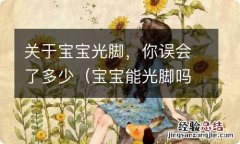 宝宝能光脚吗 关于宝宝光脚，你误会了多少