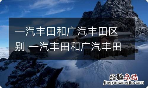 一汽丰田和广汽丰田区别 一汽丰田和广汽丰田啥区别