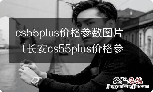 长安cs55plus价格参数图片 cs55plus价格参数图片