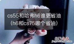 h6和cs75哪个省油 cs55和哈弗h6谁更省油