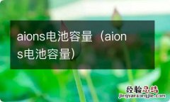 aion s电池容量 aions电池容量