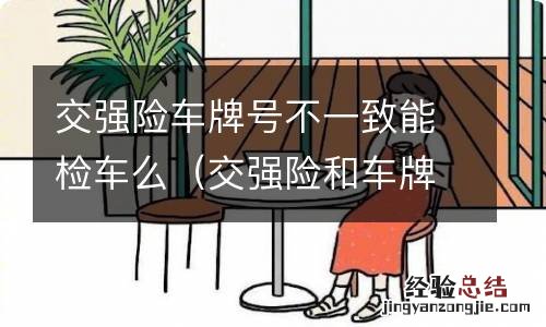 交强险和车牌号不一样可以年检吗? 交强险车牌号不一致能检车么