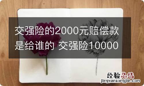 交强险的2000元赔偿款是给谁的 交强险10000元赔偿范围