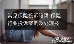 常见保险投诉陷阱 保险行业投诉案例及处理技巧