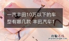 一汽丰田10万以下的车型有哪几款 丰田汽车10万元以下的有哪几款