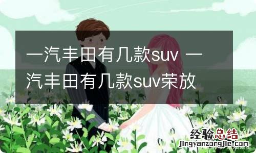 一汽丰田有几款suv 一汽丰田有几款suv荣放