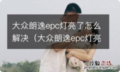 大众朗逸epc灯亮了怎么解决视频 大众朗逸epc灯亮了怎么解决