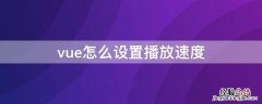 vue怎么设置播放速度 vue怎么放慢视频速度