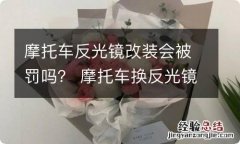 摩托车反光镜改装会被罚吗？ 摩托车换反光镜算非法改装吗