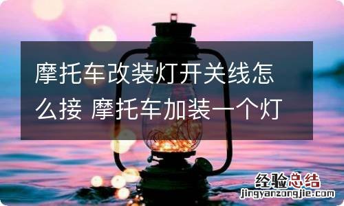摩托车改装灯开关线怎么接 摩托车加装一个灯和开关怎么接线