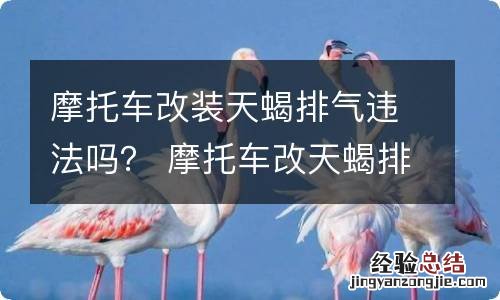 摩托车改装天蝎排气违法吗？ 摩托车改天蝎排气合法吗