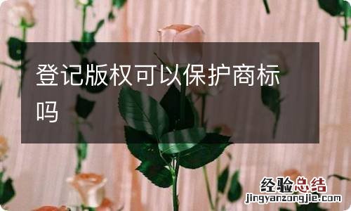 登记版权可以保护商标吗