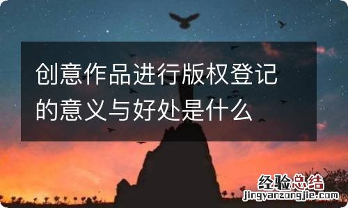 创意作品进行版权登记的意义与好处是什么