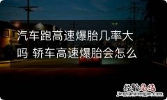 汽车跑高速爆胎几率大吗 轿车高速爆胎会怎么样