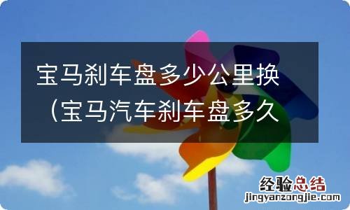 宝马汽车刹车盘多久换一次 宝马刹车盘多少公里换