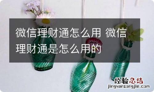 微信理财通怎么用 微信理财通是怎么用的