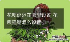 花呗延迟在哪里设置 花呗延期怎么设置