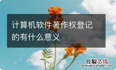 计算机软件著作权登记的有什么意义