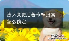 法人变更后著作权归属怎么确定