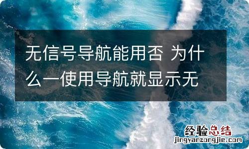 无信号导航能用否 为什么一使用导航就显示无信号