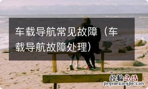 车载导航故障处理 车载导航常见故障