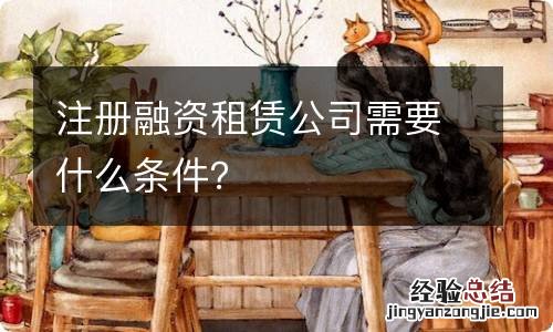 注册融资租赁公司需要什么条件?