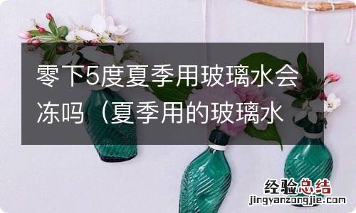 夏季用的玻璃水零下几度能冻住 零下5度夏季用玻璃水会冻吗