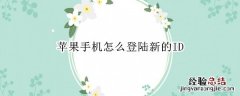 苹果手机怎么登陆新的ID 苹果手机怎么登陆新的邮箱