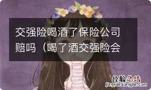 喝了酒交强险会拒赔吗 交强险喝酒了保险公司赔吗