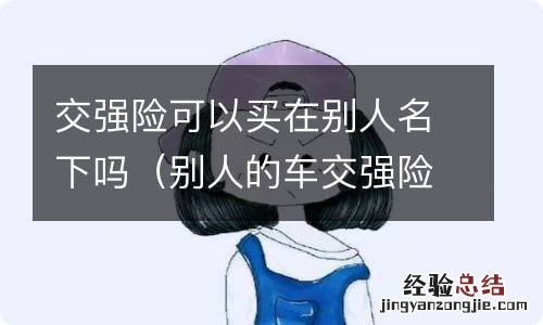 别人的车交强险能用自己的名字买吗 交强险可以买在别人名下吗